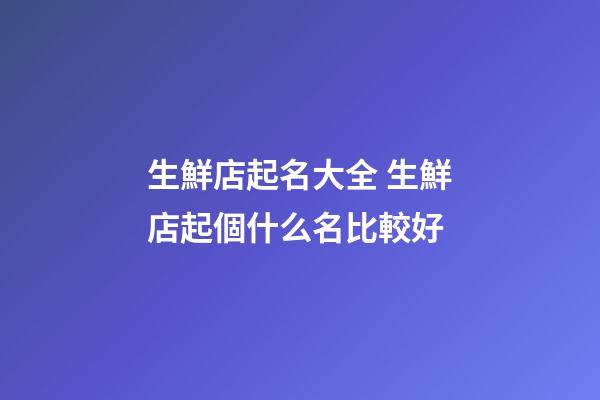 生鮮店起名大全 生鮮店起個什么名比較好